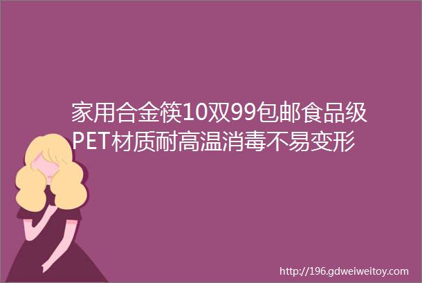 家用合金筷10双99包邮食品级PET材质耐高温消毒不易变形