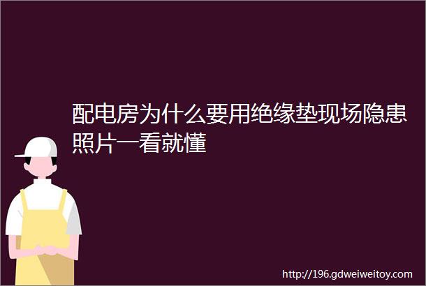 配电房为什么要用绝缘垫现场隐患照片一看就懂